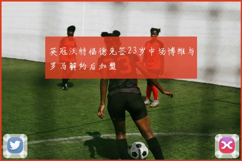 英冠沃特福德免签23岁中场博维与罗马解约后加盟