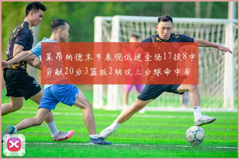 莱昂纳德末节表现低迷全场17投8中贡献20分3篮板2助攻三分球命中率50