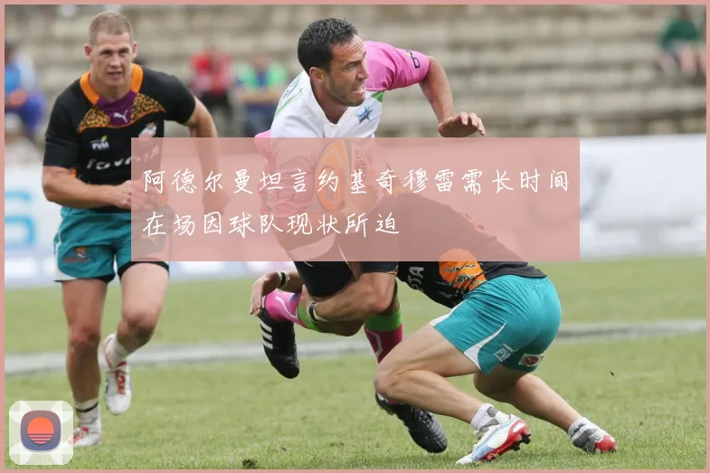 阿德尔曼坦言约基奇穆雷需长时间在场因球队现状所迫