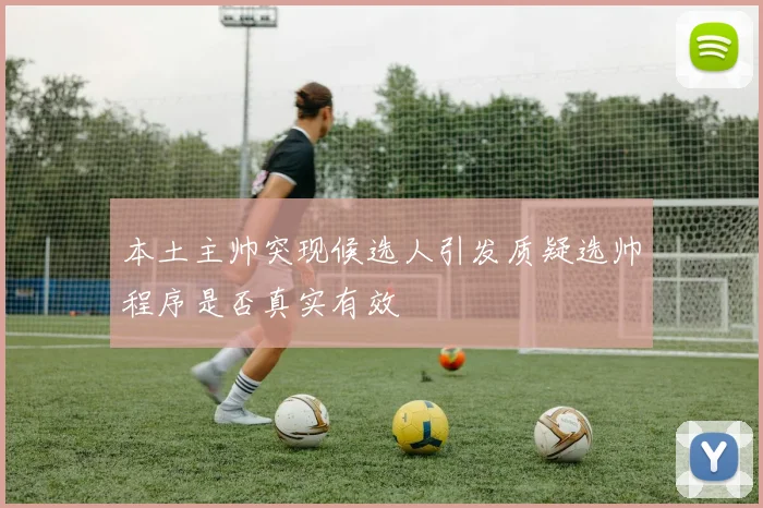 本土主帅突现候选人引发质疑选帅程序是否真实有效