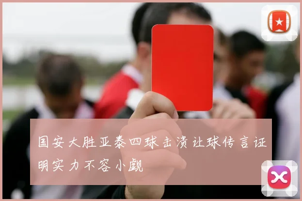 国安大胜亚泰四球击溃让球传言证明实力不容小觑