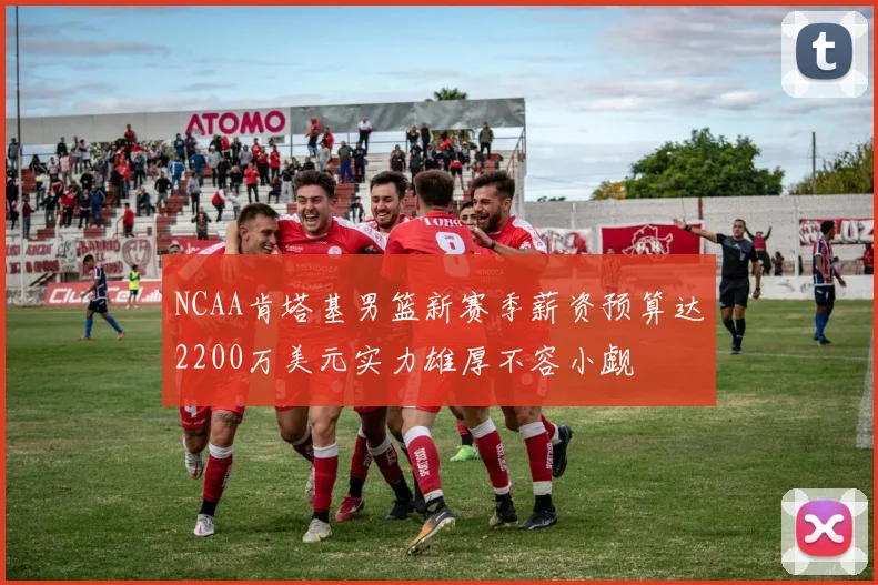 NCAA肯塔基男篮新赛季薪资预算达2200万美元实力雄厚不容小觑