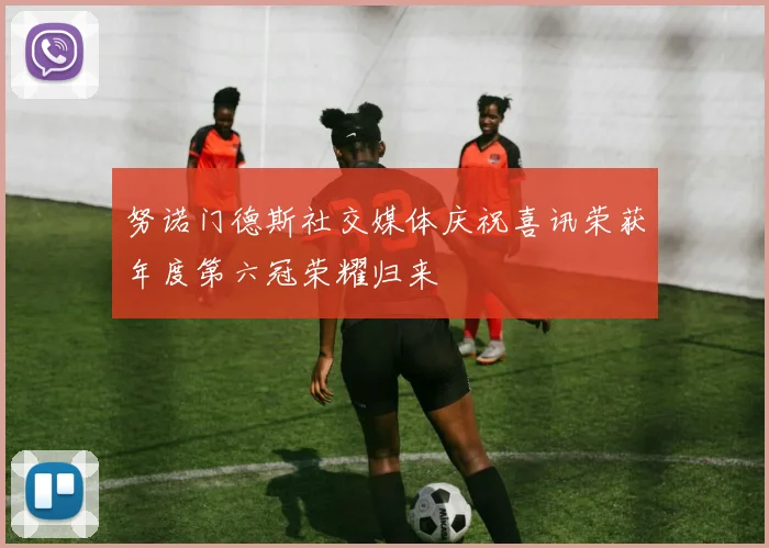 努诺门德斯社交媒体庆祝喜讯荣获年度第六冠荣耀归来