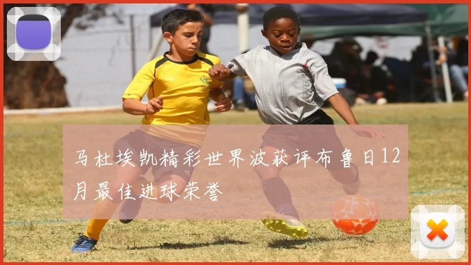 马杜埃凯精彩世界波获评布鲁日12月最佳进球荣誉