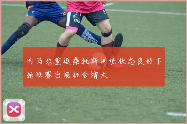 内马尔重返桑托斯训练状态良好下轮联赛出场机会增大