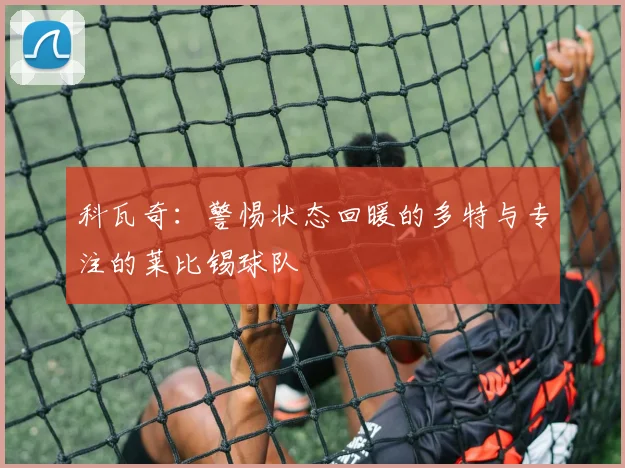 科瓦奇：警惕状态回暖的多特与专注的莱比锡球队
